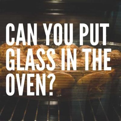 Can you put glass in the oven, or does it shatter like dreams under pressure?